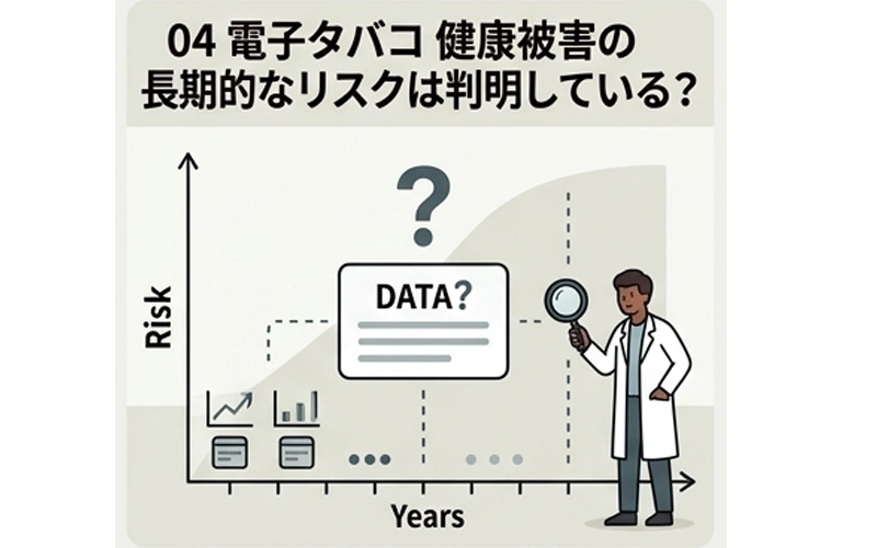 04 電子タバコ 健康被害の長期的なリスクは判明している？