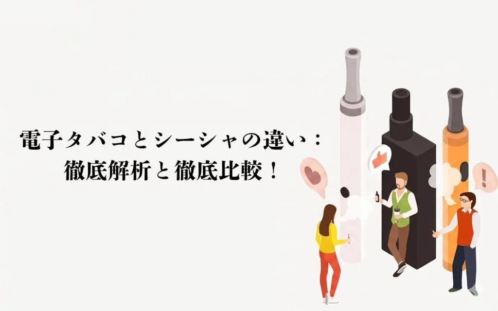 電子タバコとシーシャの違い：徹底解析と徹底比較！