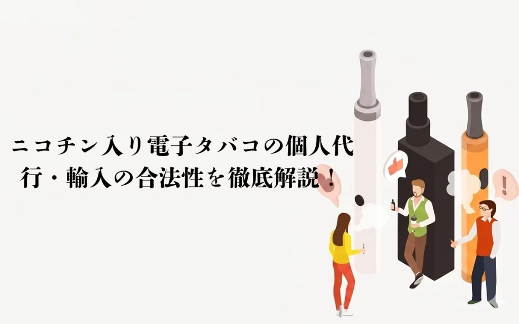 ニコチン入り電子タバコの個人代行・輸入の合法性を徹底解説！