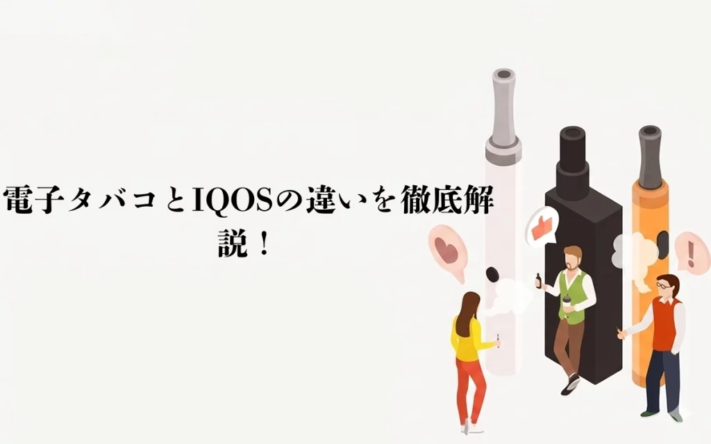 電子タバコとIQOSの違いを徹底解説！