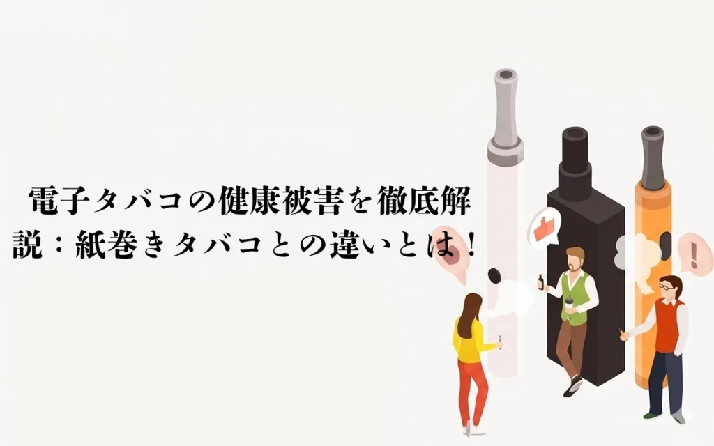 電子タバコの健康被害を徹底解説：紙巻きタバコとの違いとは！