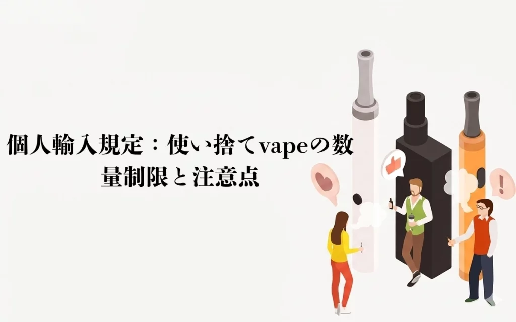 個人輸入規定：使い捨てvapeの数量制限と注意点！