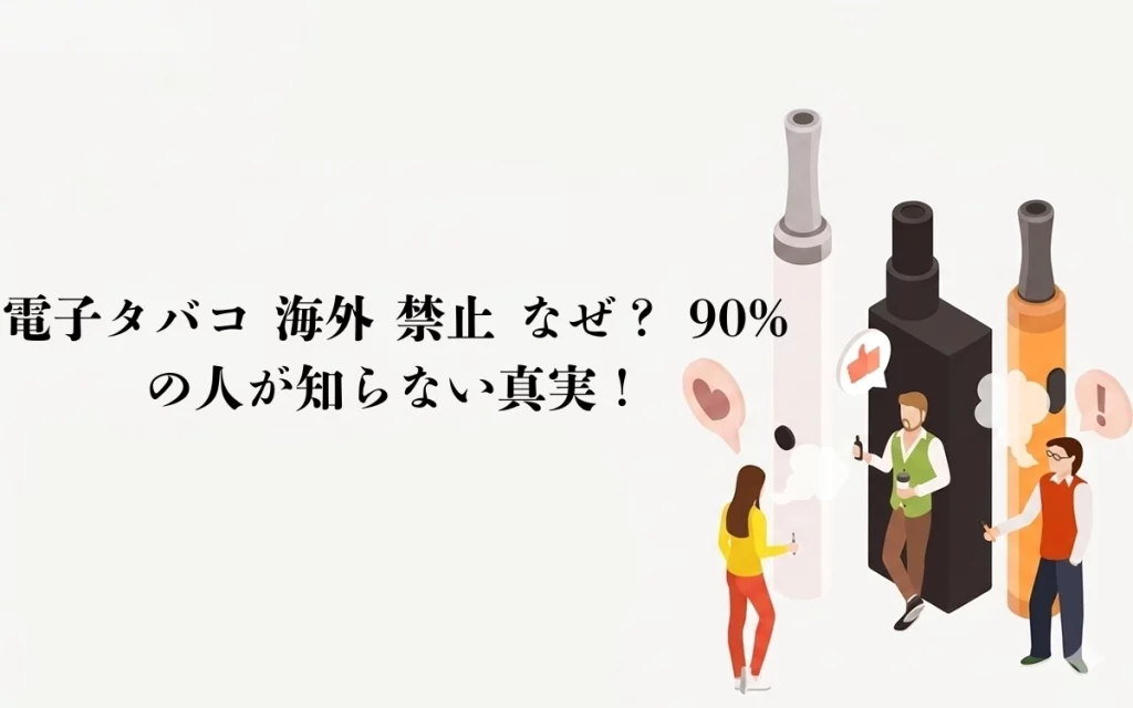 電子タバコ 海外 禁止 なぜ？ 90%の人が知らない真実！
